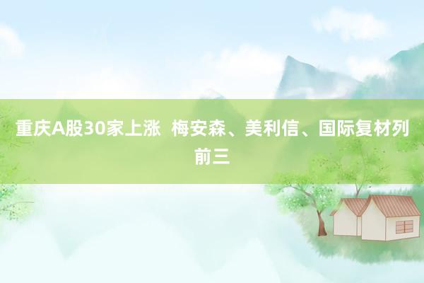 重庆A股30家上涨  梅安森、美利信、国际复材列前三
