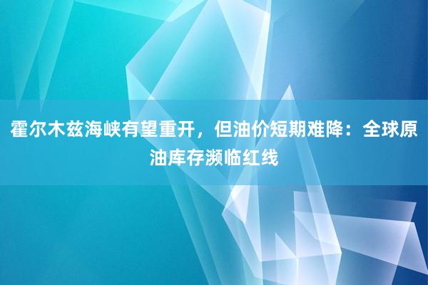 霍尔木兹海峡有望重开，但油价短期难降：全球原油库存濒临红线