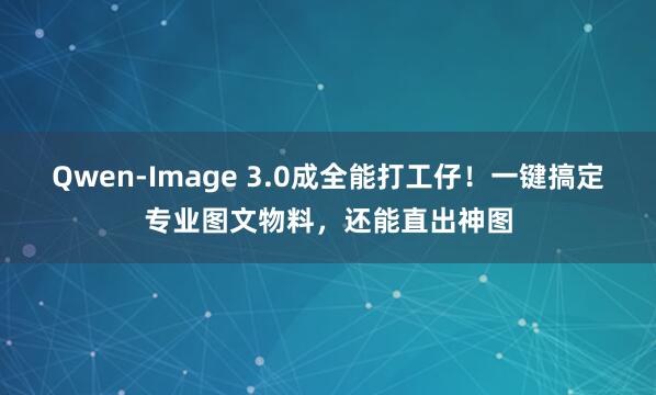 Qwen-Image 3.0成全能打工仔！一键搞定专业图文物料，还能直出神图