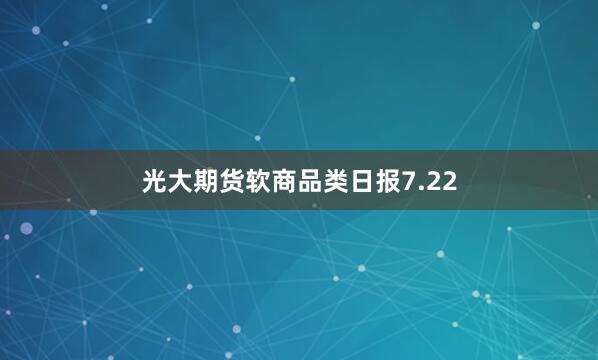 光大期货软商品类日报7.22