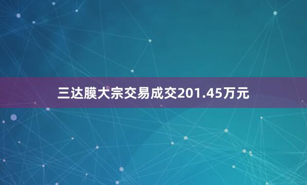 三达膜大宗交易成交201.45万元