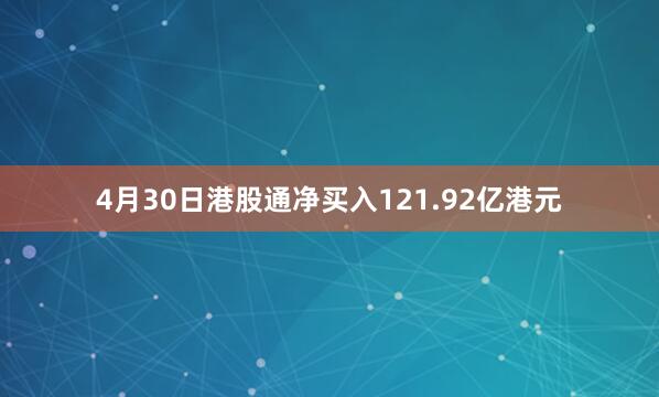 4月30日港股通净买入121.92亿港元