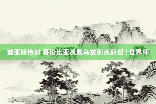 迪亚斯传射 哥伦比亚战胜乌兹别克斯坦 | 世界杯