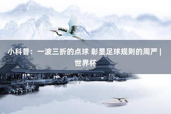 小科普:一波三折的点球 彰显足球规则的周严 | 世界杯