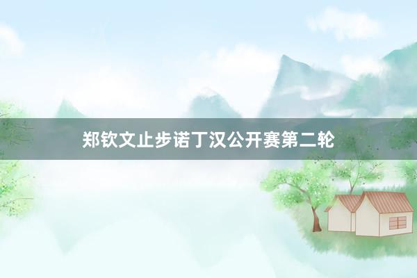 郑钦文止步诺丁汉公开赛第二轮