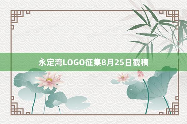 永定湾LOGO征集8月25日截稿