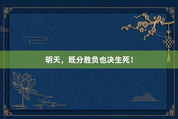 明天，既分胜负也决生死！