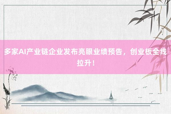 多家AI产业链企业发布亮眼业绩预告，创业板全线拉升！