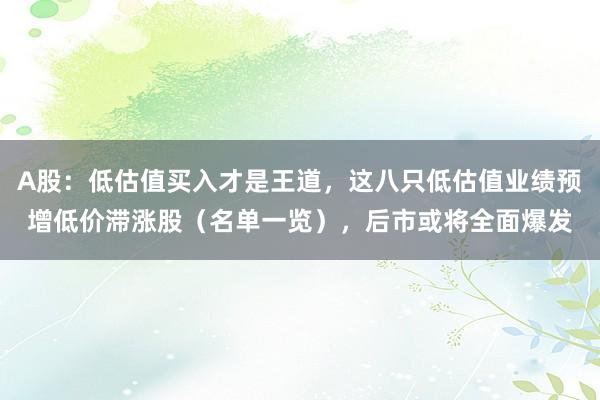 A股:低估值买入才是王道,这八只低估值业绩预增低价滞涨股(名单一览),后市或将全面爆发
