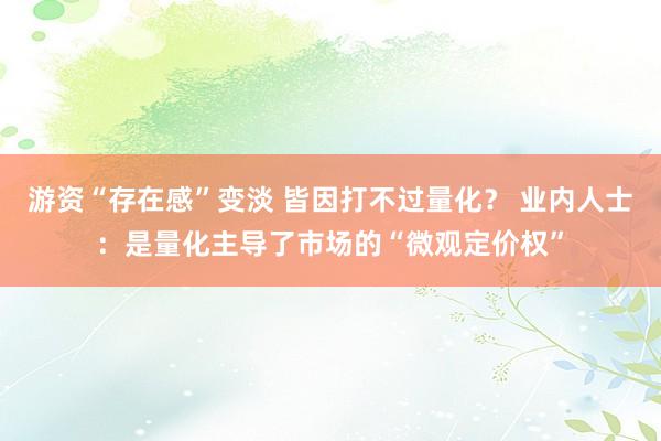 游资“存在感”变淡 皆因打不过量化？ 业内人士：是量化主导了市场的“微观定价权”