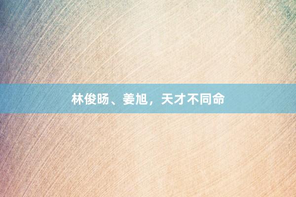 林俊旸、姜旭，天才不同命
