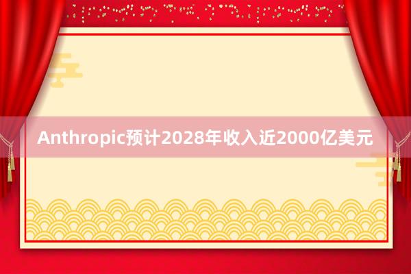 Anthropic预计2028年收入近2000亿美元