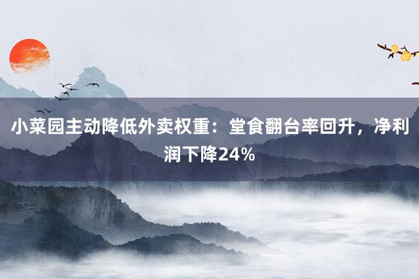 小菜园主动降低外卖权重：堂食翻台率回升，净利润下降24%