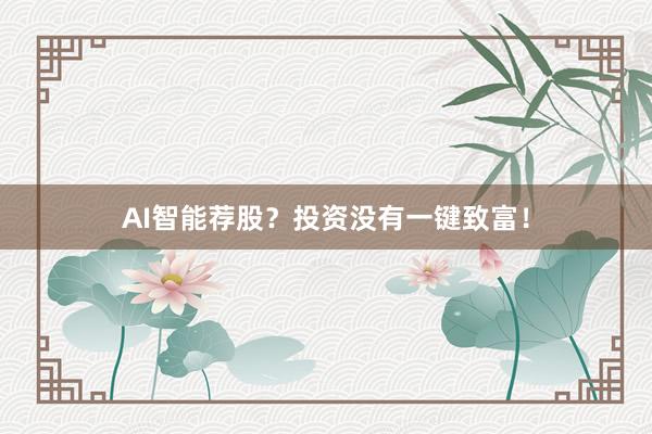 AI智能荐股?投资没有一键致富!
