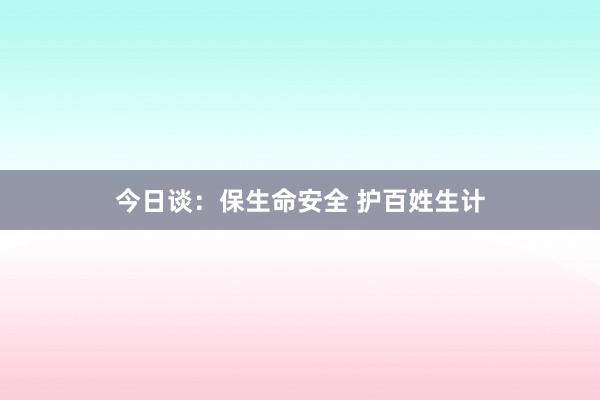 今日谈：保生命安全 护百姓生计