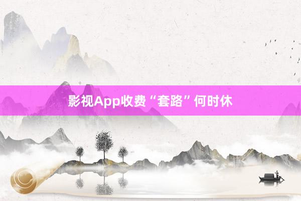 影视App收费“套路”何时休