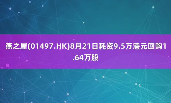 燕之屋(01497.HK)8月21日耗资9.5万港元回购1.64万股