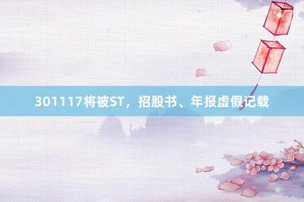301117将被ST，招股书、年报虚假记载