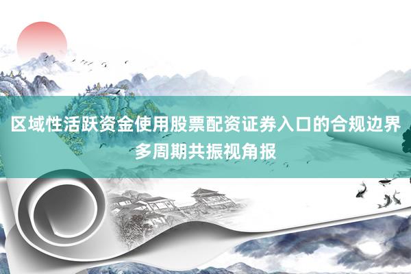区域性活跃资金使用股票配资证券入口的合规边界多周期共振视角报