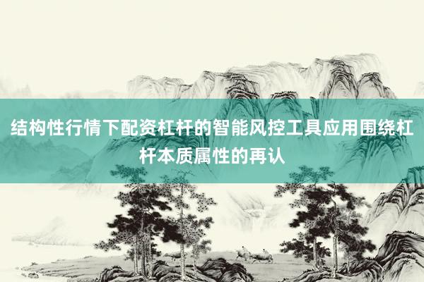 结构性行情下配资杠杆的智能风控工具应用围绕杠杆本质属性的再认