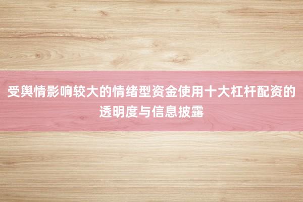 受舆情影响较大的情绪型资金使用十大杠杆配资的透明度与信息披露