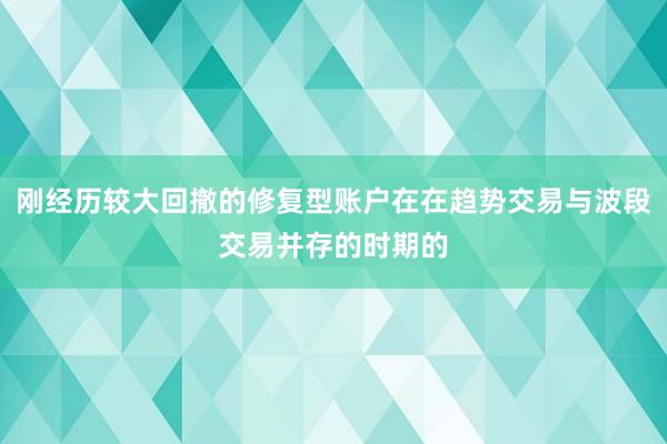 刚经历较大回撤的修复型账户在在趋势交易与波段交易并存的时期的