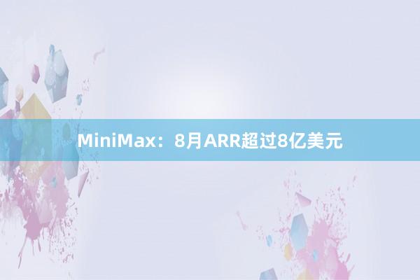MiniMax：8月ARR超过8亿美元