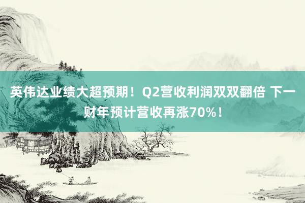 英伟达业绩大超预期！Q2营收利润双双翻倍 下一财年预计营收再涨70%！