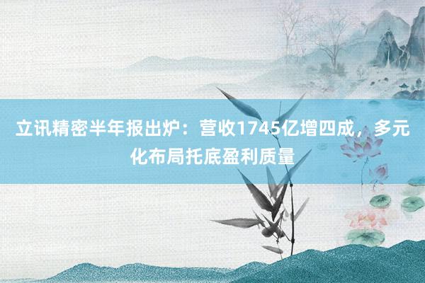 立讯精密半年报出炉：营收1745亿增四成，多元化布局托底盈利质量