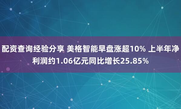 配资查询经验分享 美格智能早盘涨超10% 上半年净利润约1.06亿元同比增长25.85%