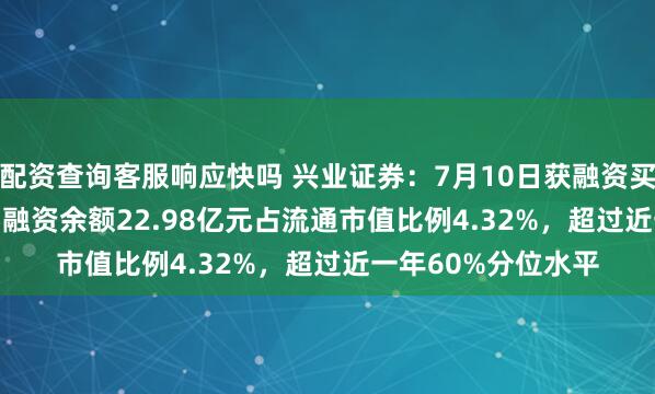 配资查询客服响应快吗 兴业证券：7月10日获融资买入7759.00万元，融资余额22.98亿元占流通市值比例4.32%，超过近一年60%分位水平