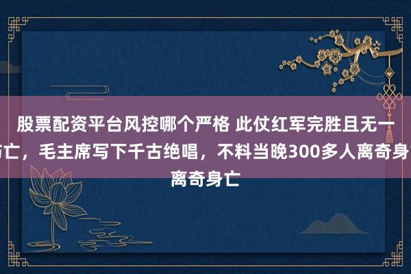 股票配资平台风控哪个严格 此仗红军完胜且无一伤亡，毛主席写下千古绝唱，不料当晚300多人离奇身亡