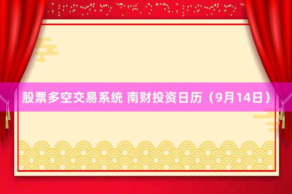 股票多空交易系统 南财投资日历（9月14日）