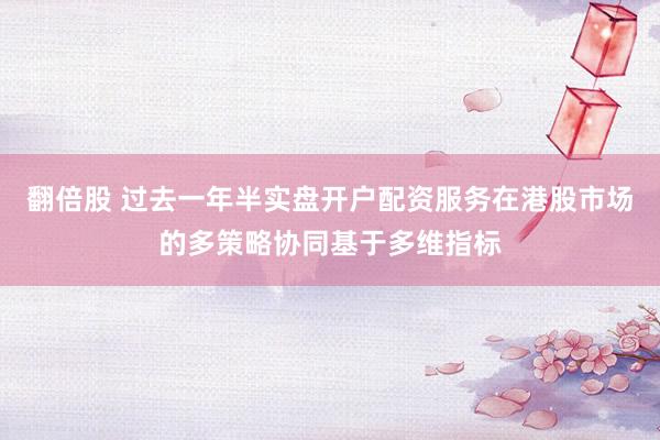 翻倍股 过去一年半实盘开户配资服务在港股市场的多策略协同基于多维指标