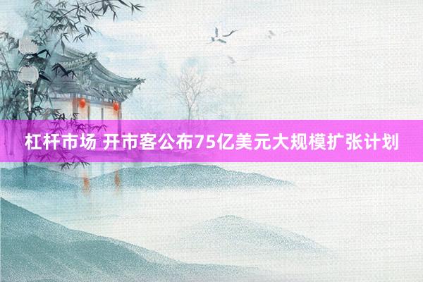 杠杆市场 开市客公布75亿美元大规模扩张计划