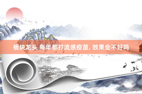 板块龙头 每年都打流感疫苗, 效果会不好吗