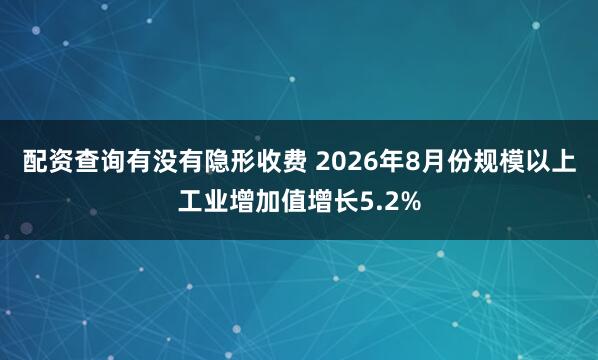 配资查询有没有隐形收费 2026年8月份规模以上工业增加值增长5.2%