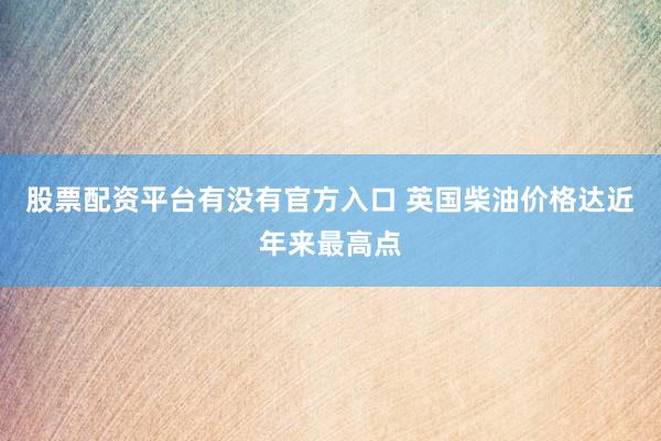 股票配资平台有没有官方入口 英国柴油价格达近年来最高点