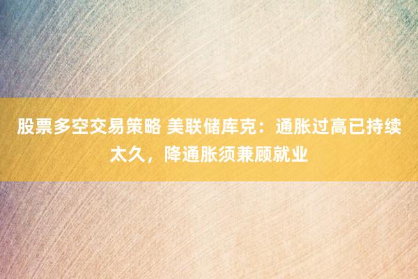 股票多空交易策略 美联储库克：通胀过高已持续太久，降通胀须兼顾就业